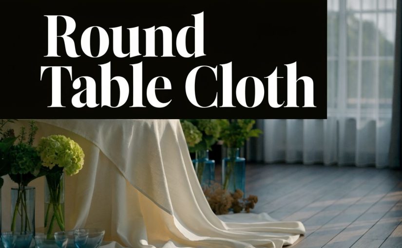 Ultimate Guide to Choosing a Round Table Cloth in 2026